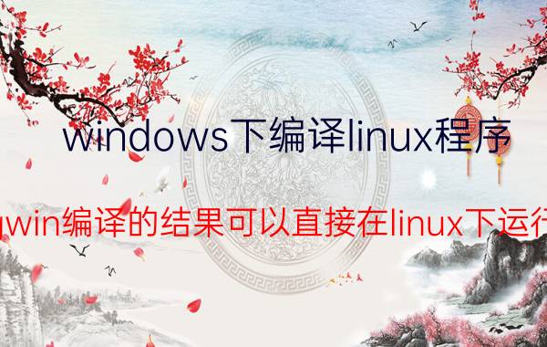 windows下编译linux程序 Cygwin编译的结果可以直接在linux下运行吗？